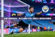 曼城门将发挥出色，多次力保球门不失—那些让人屏息的扑救瞬间