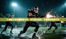 上海德比激战火药味十足，双方实力互补，引发球迷热情讨论