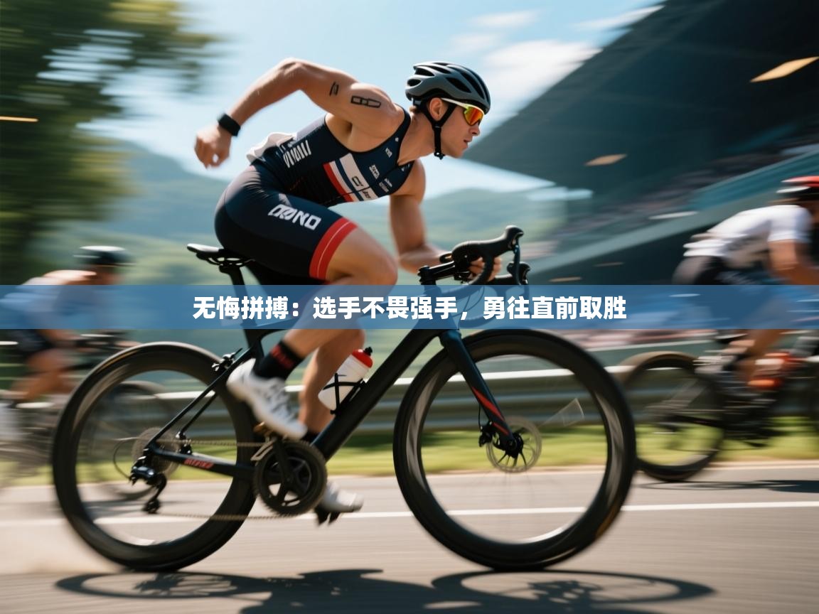 无悔拼搏：选手不畏强手，勇往直前取胜  第1张