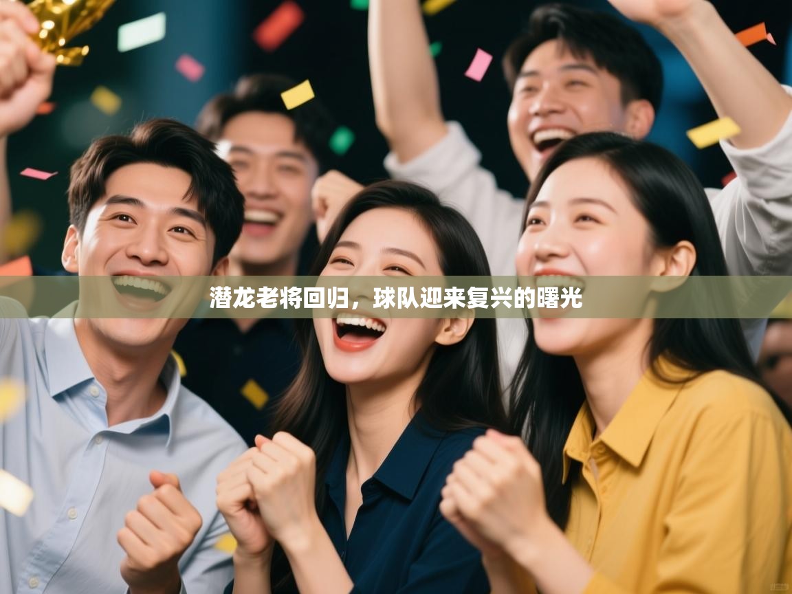 潜龙老将回归,球队迎来复兴的曙光 第1张