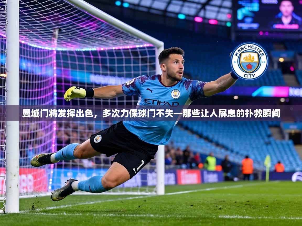 曼城门将发挥出色，多次力保球门不失—那些让人屏息的扑救瞬间  第1张